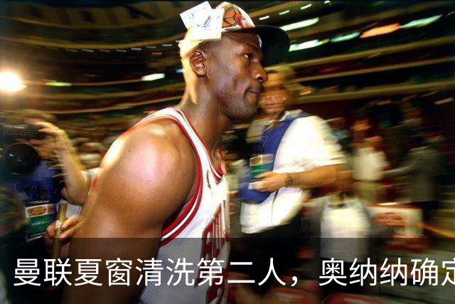 曼联夏窗清洗第二人，奥纳纳确定续租土超！租借费加节省年薪约赚千万