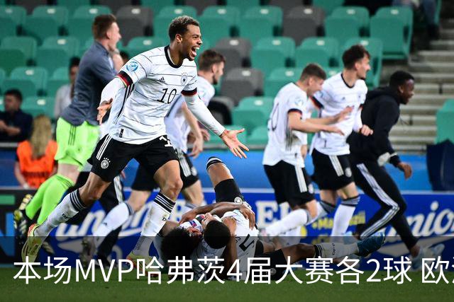 本场MVP哈弗茨4届大赛各2球 欧洲球员仅逊于凯恩姆巴佩