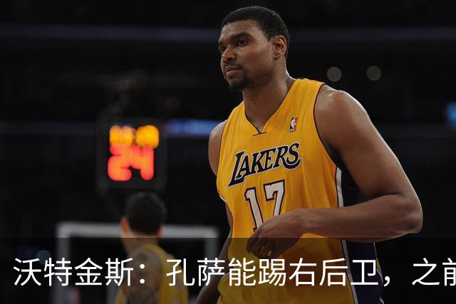 沃特金斯：孔萨能踢右后卫，之前对阵巴西时维尼修斯根本过不掉他